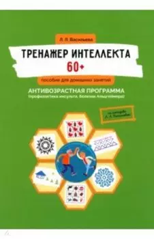 Тренажер интеллекта 60+. Антивозрастная программа. Профилактика инсульта, болезни Альцгеймера