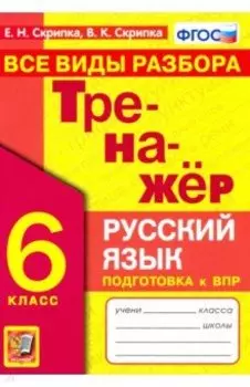 Тренажер по русскому языку. 6 класс. Все виды разбора. Подготовка к ВПР. ФГОС
