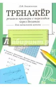 Тренажер. Решаем примеры с переходом через десяток. Рабочая тетрадь для начальной школы