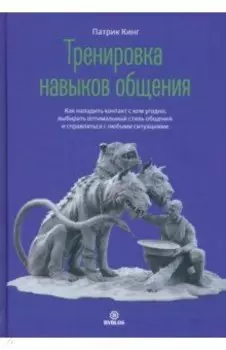 Тренировка навыков общения. Как наладить контакт с кем угодно, выбирать оптимальный стиль общения