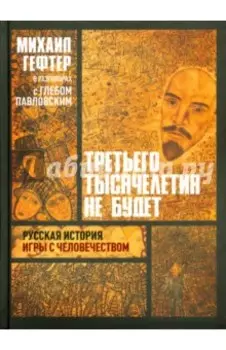 Третьего тысячелетия не будет. Русская история игры с человечеством. Разговоры с Глебом Павловским