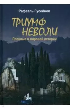Триумф неволи. Пленные в мировой истории