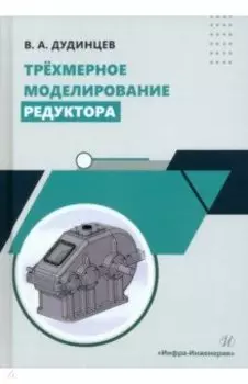 Трёхмерное моделирование редуктора. Практическое пособие