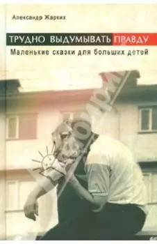 Трудно выдумать правду. Маленькие сказки для больших детей