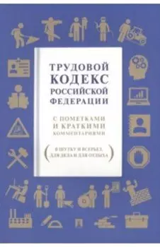 Трудовой кодекс РФ. С пометками и краткими комментариями (в шутку и всерьез, для дела и для отдыха)