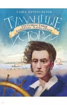 Туманные истории. Путешествия капитана Александра