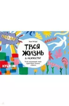 Твоя жизнь в искусстве. Рисуй, раскрашивай, твори в духе Моне, Поллока и Бэнкси