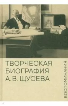 Творческая биография А.В. Щусева. Воспоминания
