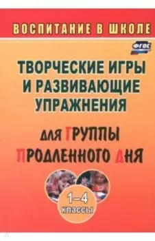 Творческие игры и развивающие упражнения для группы продленного дня. 1-4 классы. ФГОС