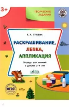 Творческие задания. Раскрашивание, лепка, аппликация. Тетрадь для занятий с детьми 3-4 лет. ФГОС