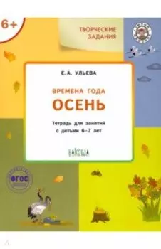 Творческие задания. Времена года. Осень. Тетрадь для занятий с детьми 6-7 лет. ФГОС