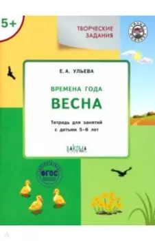 Творческие задания. Времена года. Весна. Тетрадь для занятий с детьми 5-6 лет. ФГОС