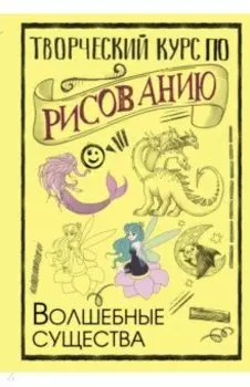 Творческий курс по рисованию. Волшебные существа