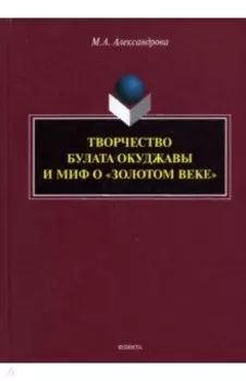 Творчество Булата Окуджавы и миф о "золотом веке". Монография