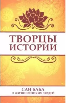 Творцы истории. Саи Баба о жизни великих людей