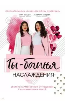 Ты - богиня наслаждения. Секреты гармоничных отношений и незабываемых ночей