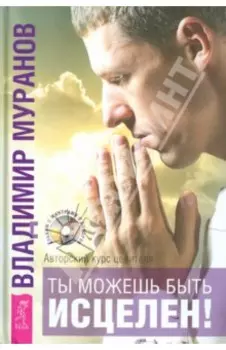 Ты можешь быть исцелен! Авторский курс целителя Владимира Муранова (+CD)