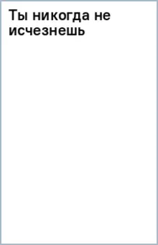 Ты никогда не исчезнешь