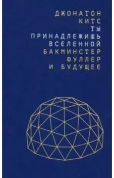 Ты принадлежишь Вселенной. Бакминстер Фуллер и будущее