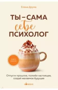Ты - сама себе психолог. Отпусти прошлое, полюби настоящее, создай желаемое будущее