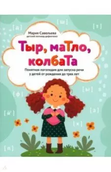Тыр, маТло, колбаТа. Понятная логопедия для запуска речи у детей от рождения до трех лет