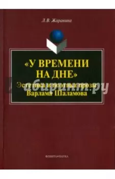 "У времени на дне". Эстетика и поэтика прозы Варлама Шаламова. Монография