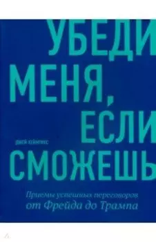 Убеди меня, если сможешь. Приемы успешных переговоров от Фрейда до Трампа