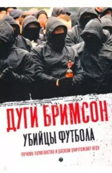 Убийцы футбола. Почему хулиганство и расизм уничтожают игру