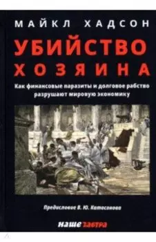 Убийство Хозяина. Как финансовые паразиты и долговое рабство разрушают экономику