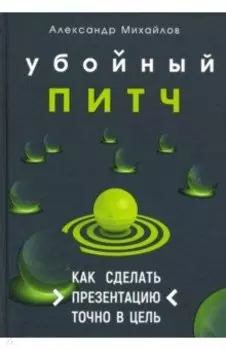 Убойный питч. Как сделать презентацию точно в цель. Практическое пособие с пошаговой инструкцией