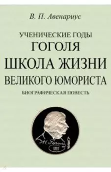 Ученические годы Гоголя. Школа жизни великого юмориста. Биографическая повесть