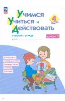 Учимся учиться и действовать. 4 класс. Вариант 1. Рабочая тетрадь. ФГОС