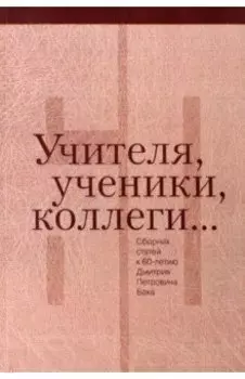 Учителя, ученики, коллеги… Сборник статей к 60-летию Дмитрия Петровича Бака