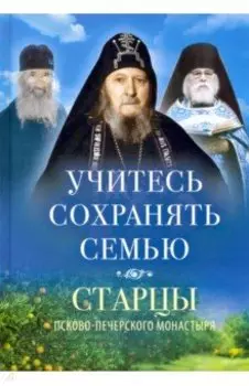 Учитесь сохранять семью. Старцы Псково-Печерского монастыря о семейной жизни