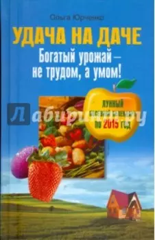 Удача на даче. Богатый урожай - не трудом, а умом!