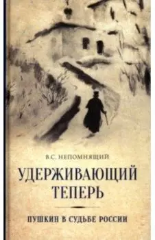 Удерживающий теперь. Пушкин в судьбе России. Избранные работы и выступления