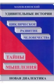 Удивительные истории. Циклическое развитие человечества. Тайны мышления. Новая диалектика