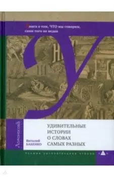 Удивительные истории о словах самых разных. Книга о том, ЧТО мы говорим, сами того не ведая