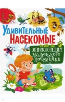 Удивительные насекомые. Энциклопедия маленького почемучки