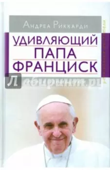 Удивляющий папа Франциск. Кризис и будущее Церкви