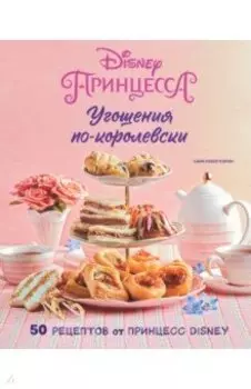 Угощения по-королевски. 50 рецептов от принцесс Disney