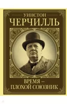 Уинстон Черчилль. Время - плохой союзник