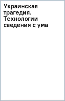 Украинская трагедия. Технологии сведения с ума