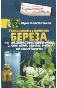 Уникальный целитель береза. Чага, сок, дёготь, уголь, эфирное масло, бетулин, щёлок, настойки