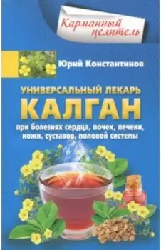 Универсальный лекарь калган. При болезнях сердца, почек, печени, кожи, суставов, половой системы