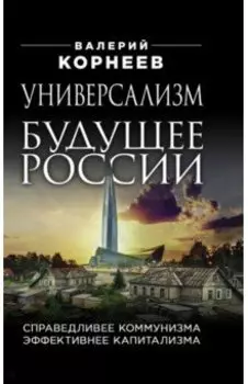 Универсализм - будущее России. Справедливее коммунизма, эффективнее капитализма