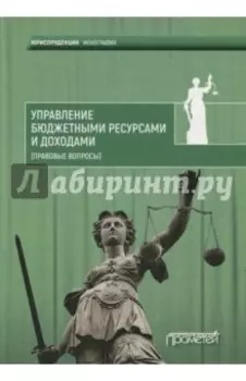 Управление бюджетными ресурсами и доходами (правовые вопросы). Монография