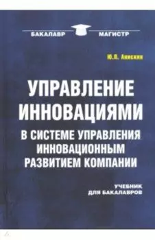 Управление инновациями в системе управления инновационным развитием компании. Учебник для бакалавров