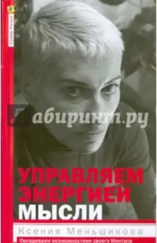 Управляем энергией мысли. Овладеваем возможностями своего Ментала