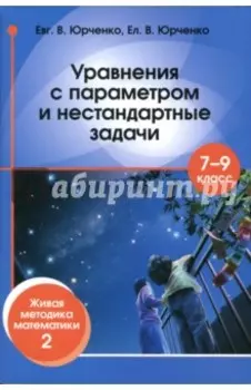 Уравнения с параметром и нестандартные задачи. 7-9 классы. Живая методика математики - 2
